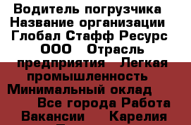 Водитель погрузчика › Название организации ­ Глобал Стафф Ресурс, ООО › Отрасль предприятия ­ Легкая промышленность › Минимальный оклад ­ 50 000 - Все города Работа » Вакансии   . Карелия респ.,Петрозаводск г.